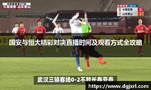 国安与恒大精彩对决直播时间及观看方式全攻略
