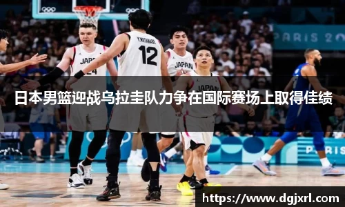 日本男篮迎战乌拉圭队力争在国际赛场上取得佳绩